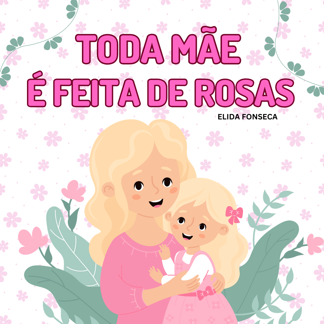 TODA MÃE É FEITA DE ROSAS