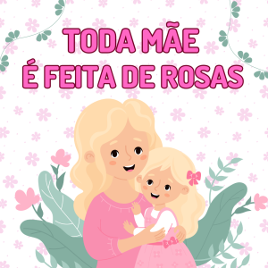 112 - TODA MÃE É FEITA DE ROSAS